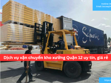 Bảng báo giá dịch vụ vận chuyển kho xưởng Quận 12 uy tín, giá rẻ