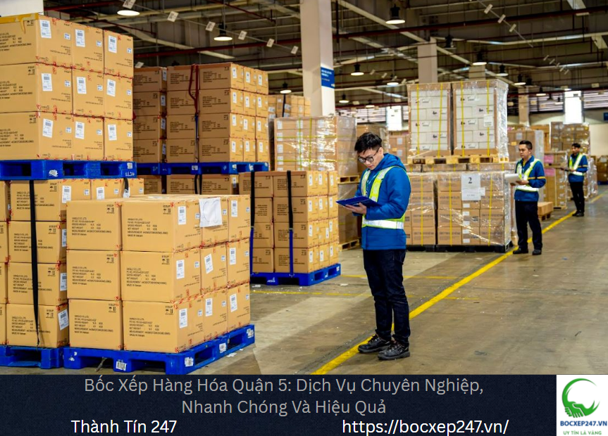 Bốc Xếp Hàng Hóa Quận 5: Dịch Vụ Chuyên Nghiệp, Nhanh Chóng Và Hiệu Quả