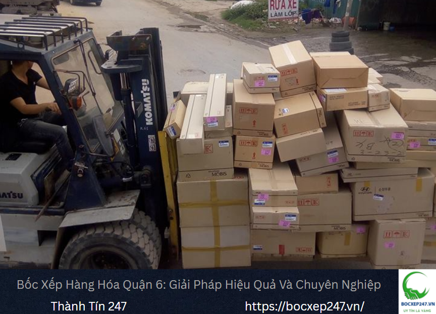 Bốc Xếp Hàng Hóa Quận 6: Giải Pháp Hiệu Quả Và Chuyên Nghiệp