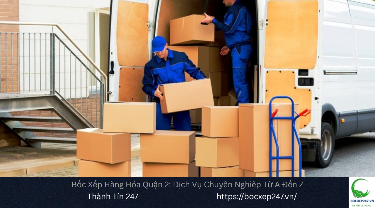 Bốc Xếp Hàng Hóa Quận 2: Dịch Vụ Chuyên Nghiệp Từ A Đến Z