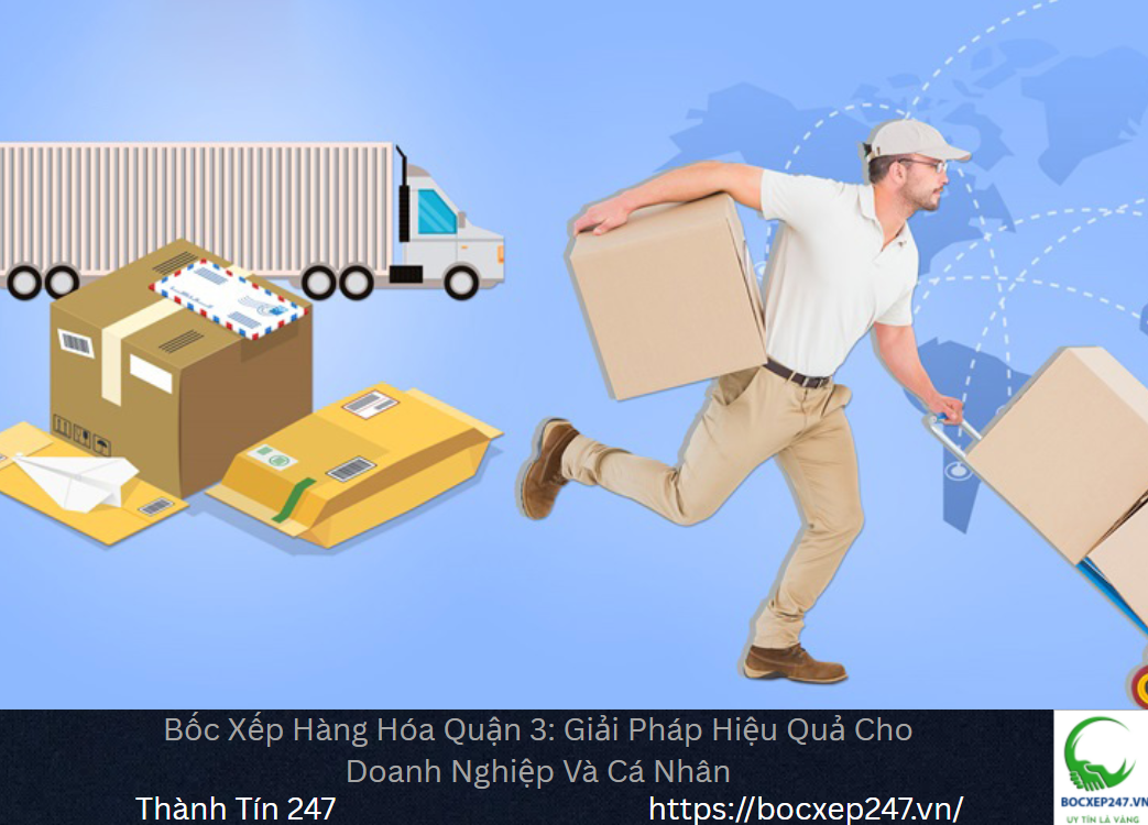 Bốc Xếp Hàng Hóa Quận 3: Giải Pháp Hiệu Quả Cho Doanh Nghiệp Và Cá Nhân