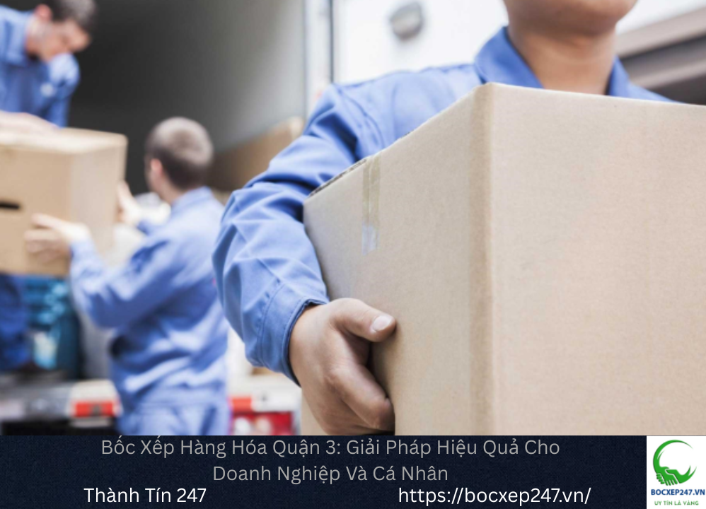 Bốc Xếp Hàng Hóa Quận 3: Giải Pháp Hiệu Quả Cho Doanh Nghiệp Và Cá Nhân